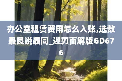 办公室租赁费用怎么入账,选数最良说最同_迎刃而解版GD676