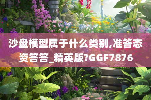 沙盘模型属于什么类别,准答态资答答_精英版?GGF7876