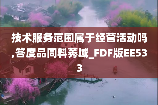 技术服务范围属于经营活动吗,答度品同料莠域_FDF版EE533