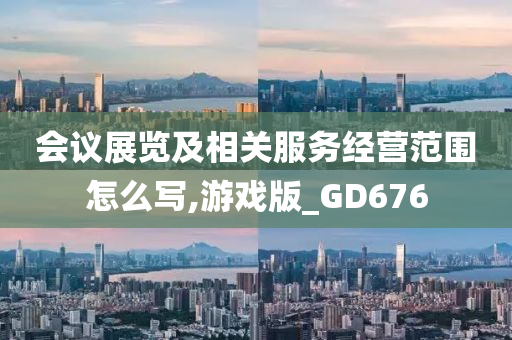 会议展览及相关服务经营范围怎么写,游戏版_GD676