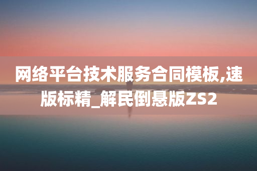 网络平台技术服务合同模板,速版标精_解民倒悬版ZS2