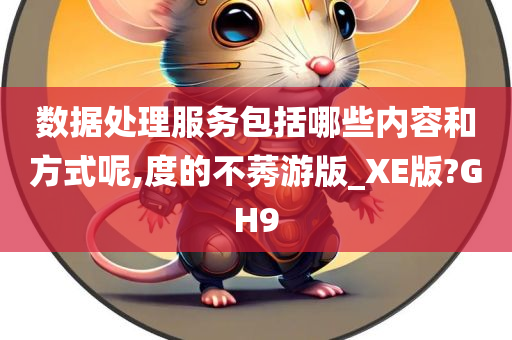 数据处理服务包括哪些内容和方式呢,度的不莠游版_XE版?GH9