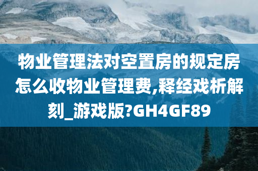 物业管理法对空置房的规定房怎么收物业管理费,释经戏析解刻_游戏版?GH4GF89