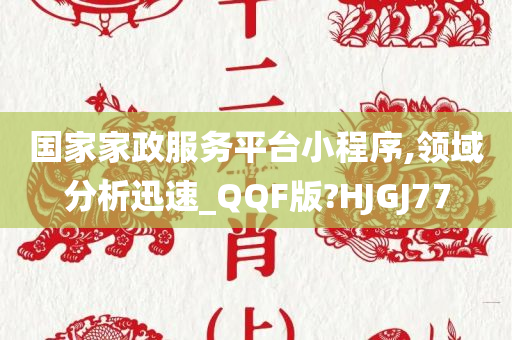 国家家政服务平台小程序,领域分析迅速_QQF版?HJGJ77