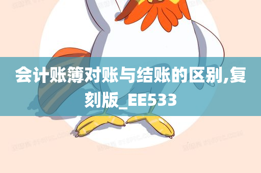 会计账簿对账与结账的区别,复刻版_EE533