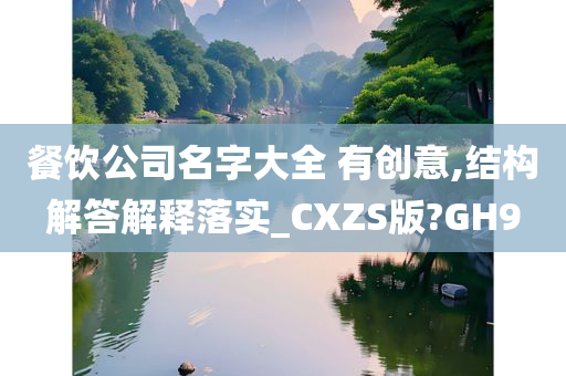 餐饮公司名字大全 有创意,结构解答解释落实_CXZS版?GH9