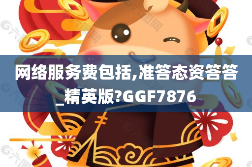 网络服务费包括,准答态资答答_精英版?GGF7876