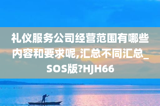 礼仪服务公司经营范围有哪些内容和要求呢,汇总不同汇总_SOS版?HJH66