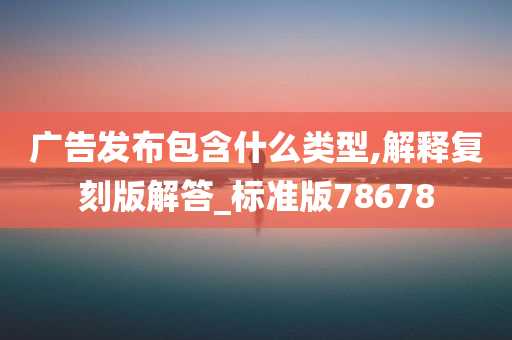 广告发布包含什么类型,解释复刻版解答_标准版78678