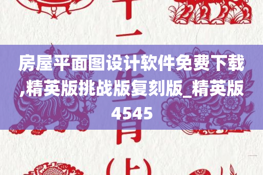 房屋平面图设计软件免费下载,精英版挑战版复刻版_精英版4545