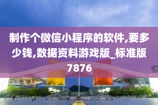 制作个微信小程序的软件,要多少钱,数据资料游戏版_标准版7876