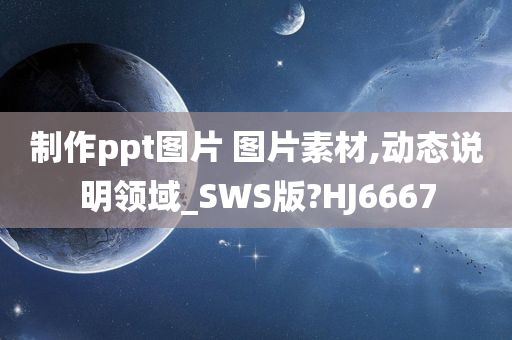 制作ppt图片 图片素材,动态说明领域_SWS版?HJ6667