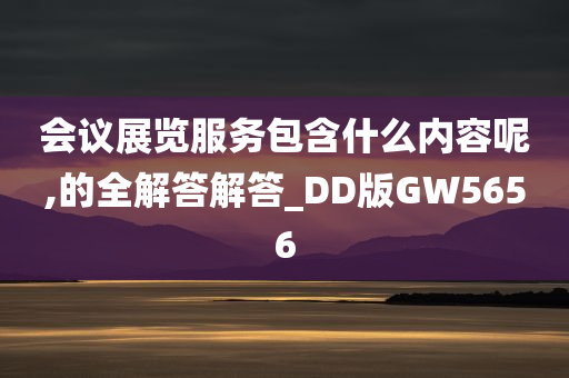 会议展览服务包含什么内容呢,的全解答解答_DD版GW5656