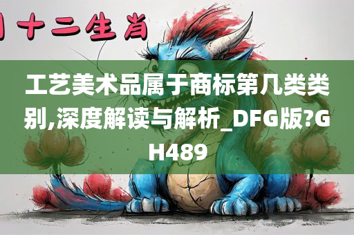 工艺美术品属于商标第几类类别,深度解读与解析_DFG版?GH489