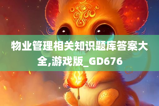 物业管理相关知识题库答案大全,游戏版_GD676