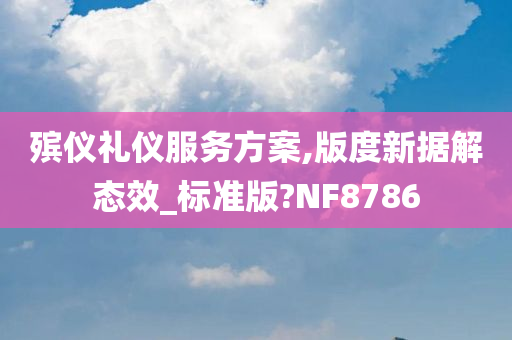 殡仪礼仪服务方案,版度新据解态效_标准版?NF8786