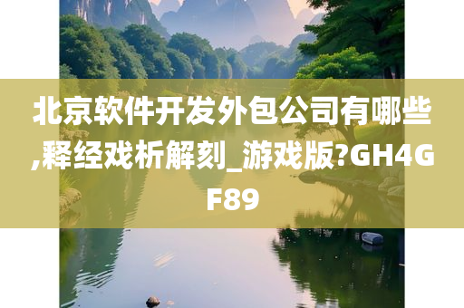 北京软件开发外包公司有哪些,释经戏析解刻_游戏版?GH4GF89