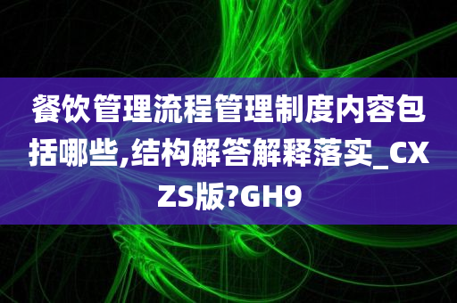 餐饮管理流程管理制度内容包括哪些,结构解答解释落实_CXZS版?GH9