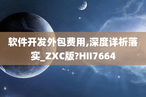 软件开发外包费用,深度详析落实_ZXC版?HII7664