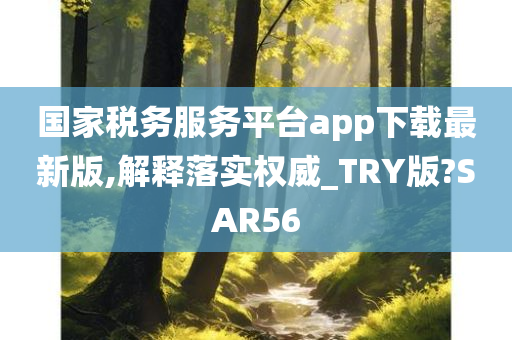 国家税务服务平台app下载最新版,解释落实权威_TRY版?SAR56