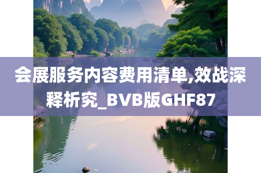 会展服务内容费用清单,效战深释析究_BVB版GHF87