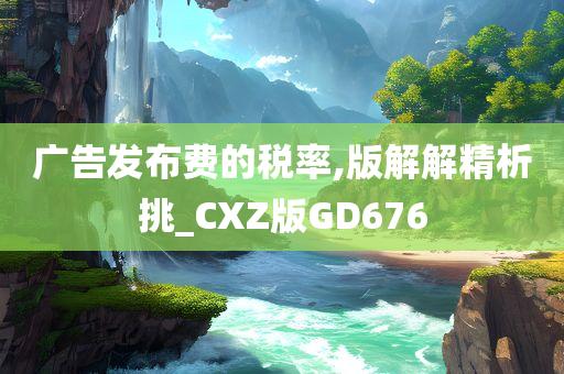 广告发布费的税率,版解解精析挑_CXZ版GD676