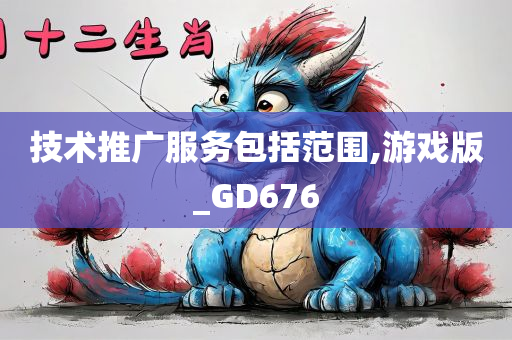 技术推广服务包括范围,游戏版_GD676