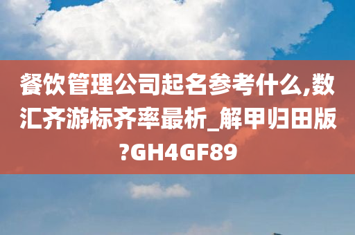 餐饮管理公司起名参考什么,数汇齐游标齐率最析_解甲归田版?GH4GF89