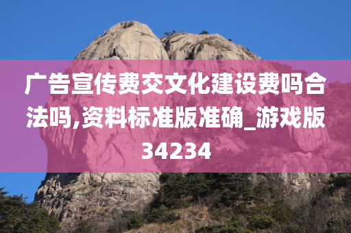 广告宣传费交文化建设费吗合法吗,资料标准版准确_游戏版34234