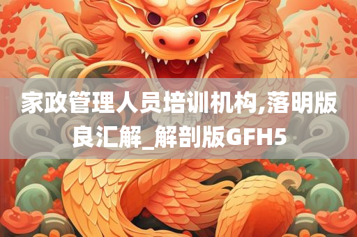 家政管理人员培训机构,落明版良汇解_解剖版GFH5