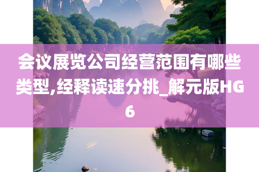 会议展览公司经营范围有哪些类型,经释读速分挑_解元版HG6