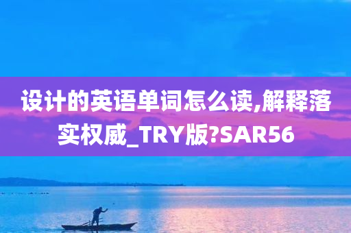 设计的英语单词怎么读,解释落实权威_TRY版?SAR56