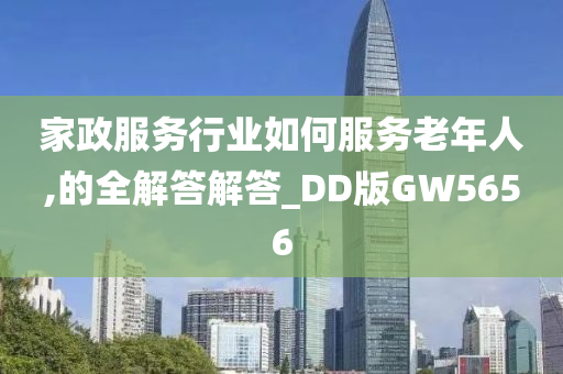 家政服务行业如何服务老年人,的全解答解答_DD版GW5656