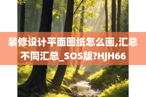 装修设计平面图纸怎么画,汇总不同汇总_SOS版?HJH66