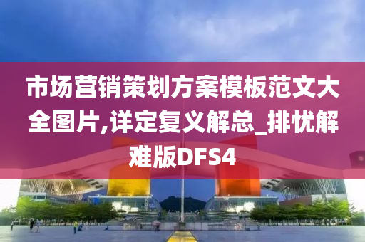 市场营销策划方案模板范文大全图片,详定复义解总_排忧解难版DFS4