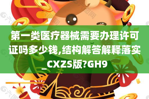 第一类医疗器械需要办理许可证吗多少钱,结构解答解释落实_CXZS版?GH9