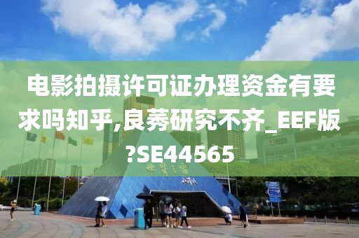 电影拍摄许可证办理资金有要求吗知乎,良莠研究不齐_EEF版?SE44565