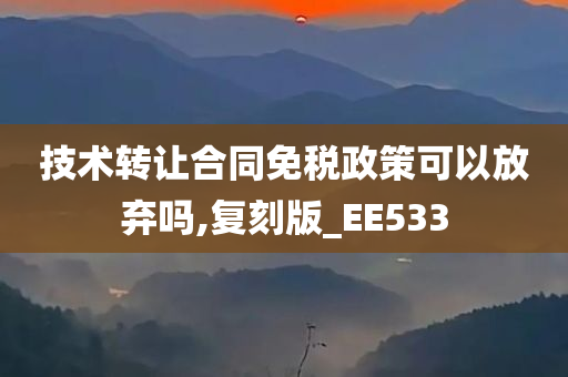 技术转让合同免税政策可以放弃吗,复刻版_EE533