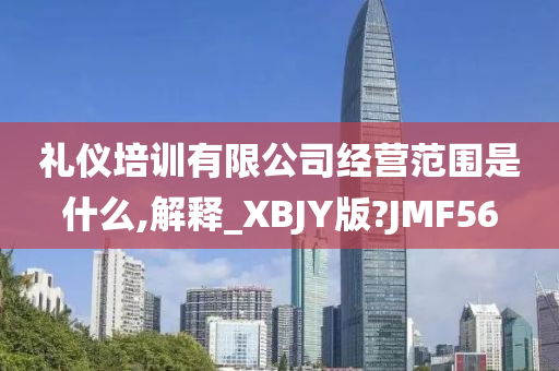 礼仪培训有限公司经营范围是什么,解释_XBJY版?JMF56