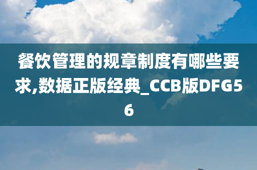 餐饮管理的规章制度有哪些要求,数据正版经典_CCB版DFG56