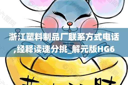 浙江塑料制品厂联系方式电话,经释读速分挑_解元版HG6