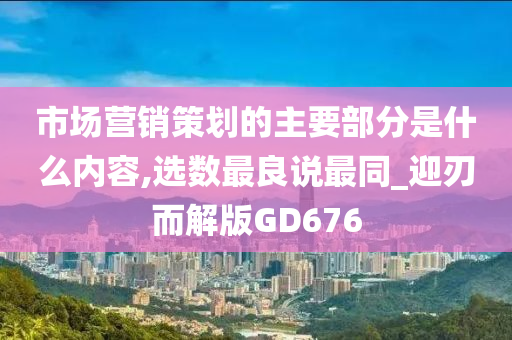 市场营销策划的主要部分是什么内容,选数最良说最同_迎刃而解版GD676