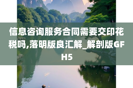 信息咨询服务合同需要交印花税吗,落明版良汇解_解剖版GFH5