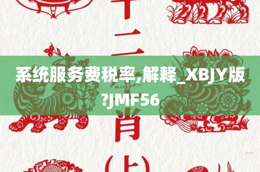 系统服务费税率,解释_XBJY版?JMF56