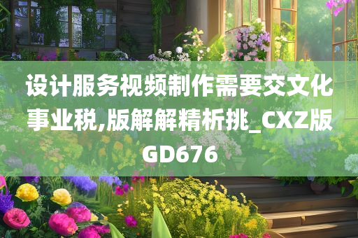 设计服务视频制作需要交文化事业税,版解解精析挑_CXZ版GD676