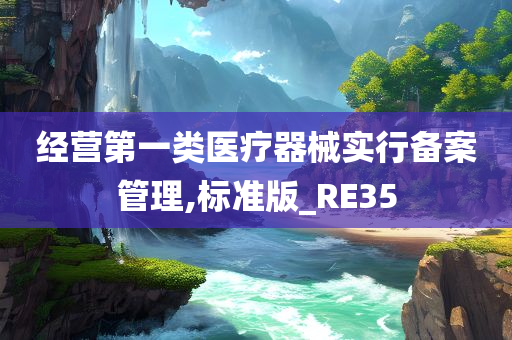 经营第一类医疗器械实行备案管理,标准版_RE35