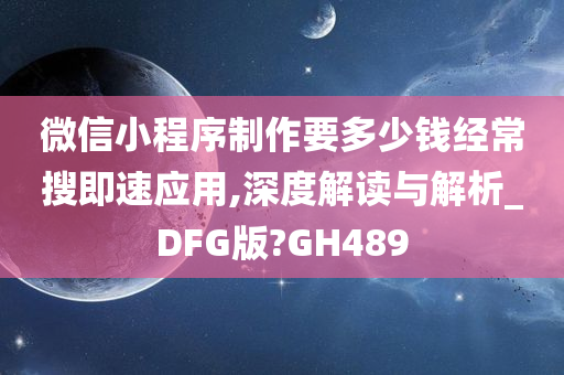 微信小程序制作要多少钱经常搜即速应用,深度解读与解析_DFG版?GH489