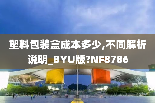 塑料包装盒成本多少,不同解析说明_BYU版?NF8786