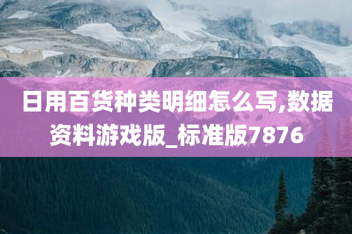 日用百货种类明细怎么写,数据资料游戏版_标准版7876