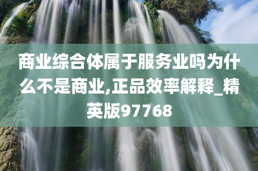 商业综合体属于服务业吗为什么不是商业,正品效率解释_精英版97768